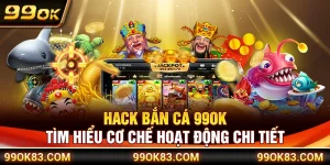 Hack Bắn Cá 99OK – Tìm Hiểu Cơ Chế Hoạt Động Chi Tiết