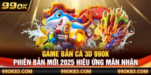 Game Bắn Cá 3D 99OK – Phiên Bản Mới 2025 Hiệu Ứng Mãn Nhãn