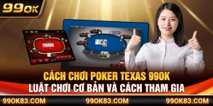 Cách Chơi Poker Texas 99OK – Luật Chơi Cơ Bản Và Cách Tham Gia