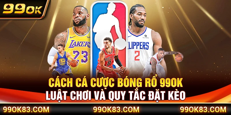 Cách Cá Cược Bóng Rổ 99OK – Luật Chơi Và Quy Tắc Đặt Kèo