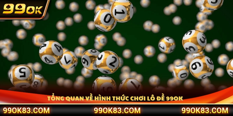 Giới thiệu tổng quan hình thức chơi lô đề 99 OK 