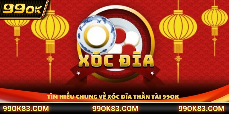 Tìm hiểu khái quát về Xóc Đĩa Thần Tài tại 99 OK