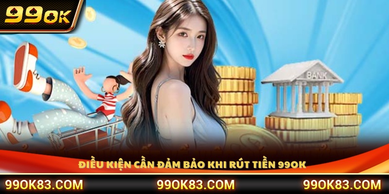 Điều kiện rút tiền an toàn và hợp lệ tại 99OK