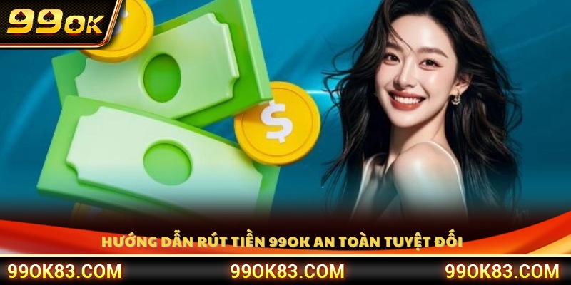 Cách rút tiền 99OK chi tiết đảm bảo an toàn tối đa