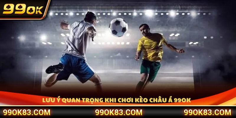 Vài lưu ý quan trọng khi chơi kèo châu Á 99OK